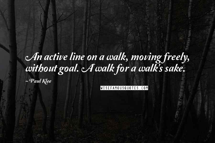 Paul Klee Quotes: An active line on a walk, moving freely, without goal. A walk for a walk's sake.