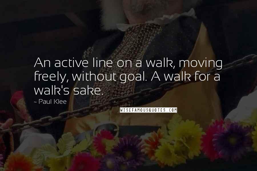 Paul Klee Quotes: An active line on a walk, moving freely, without goal. A walk for a walk's sake.