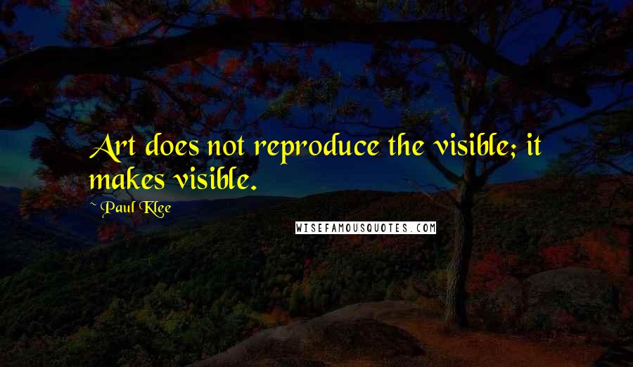 Paul Klee Quotes: Art does not reproduce the visible; it makes visible.