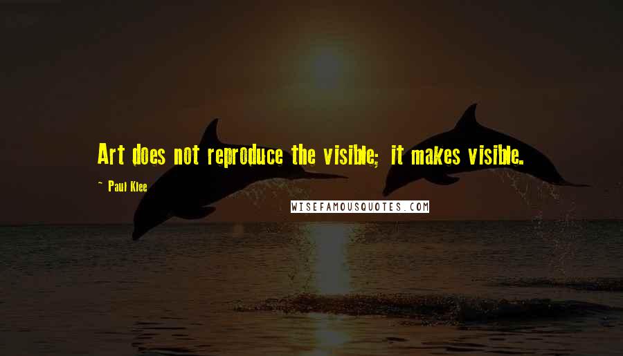 Paul Klee Quotes: Art does not reproduce the visible; it makes visible.