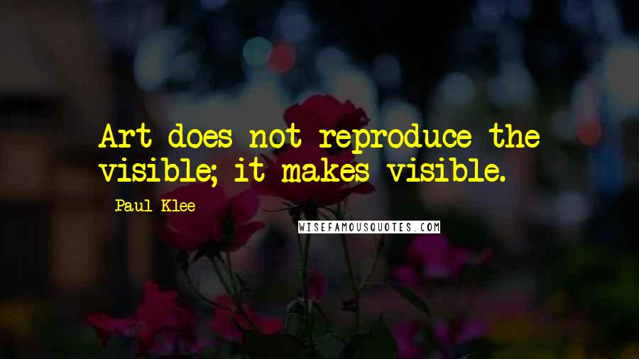 Paul Klee Quotes: Art does not reproduce the visible; it makes visible.