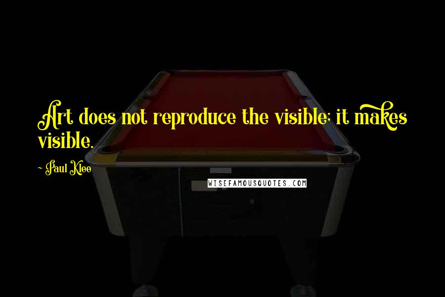 Paul Klee Quotes: Art does not reproduce the visible; it makes visible.