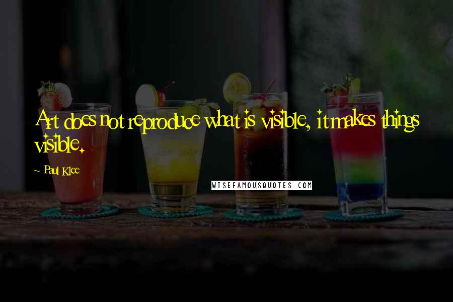 Paul Klee Quotes: Art does not reproduce what is visible, it makes things visible.