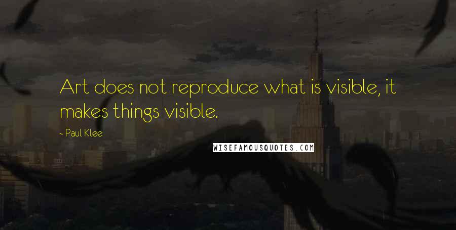 Paul Klee Quotes: Art does not reproduce what is visible, it makes things visible.