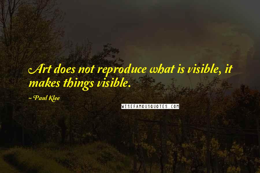 Paul Klee Quotes: Art does not reproduce what is visible, it makes things visible.