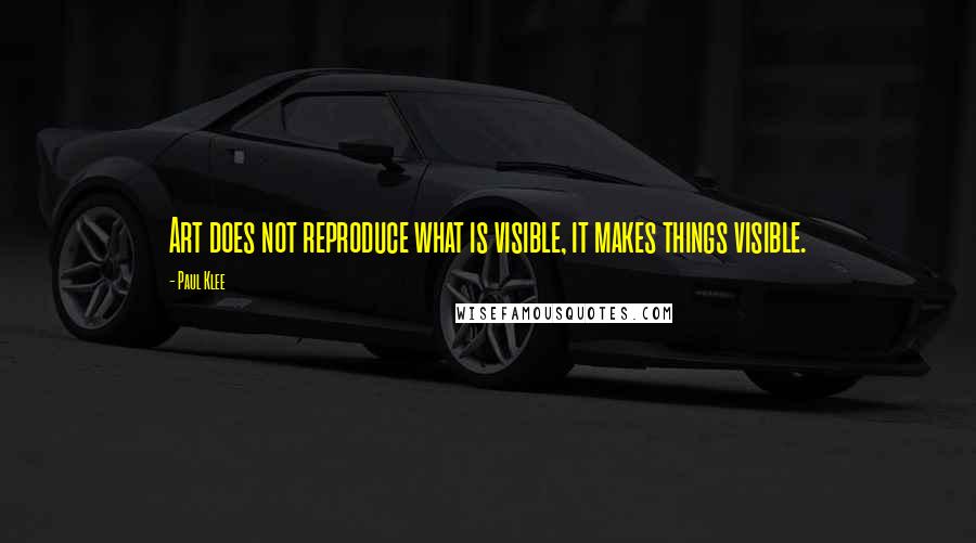 Paul Klee Quotes: Art does not reproduce what is visible, it makes things visible.