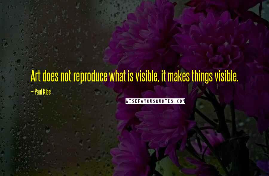 Paul Klee Quotes: Art does not reproduce what is visible, it makes things visible.