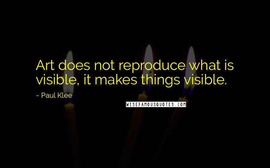 Paul Klee Quotes: Art does not reproduce what is visible, it makes things visible.