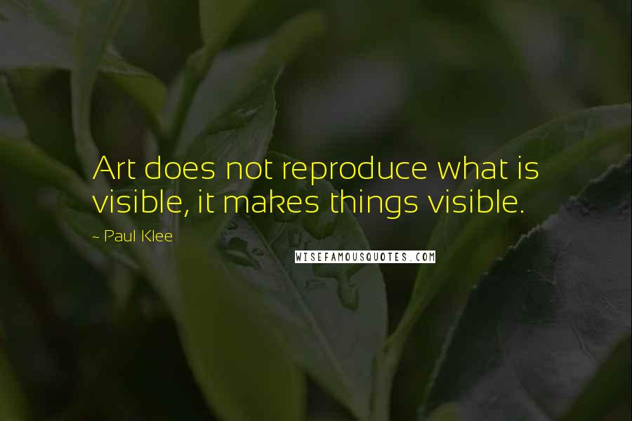 Paul Klee Quotes: Art does not reproduce what is visible, it makes things visible.