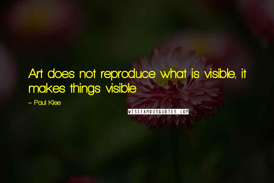 Paul Klee Quotes: Art does not reproduce what is visible, it makes things visible.