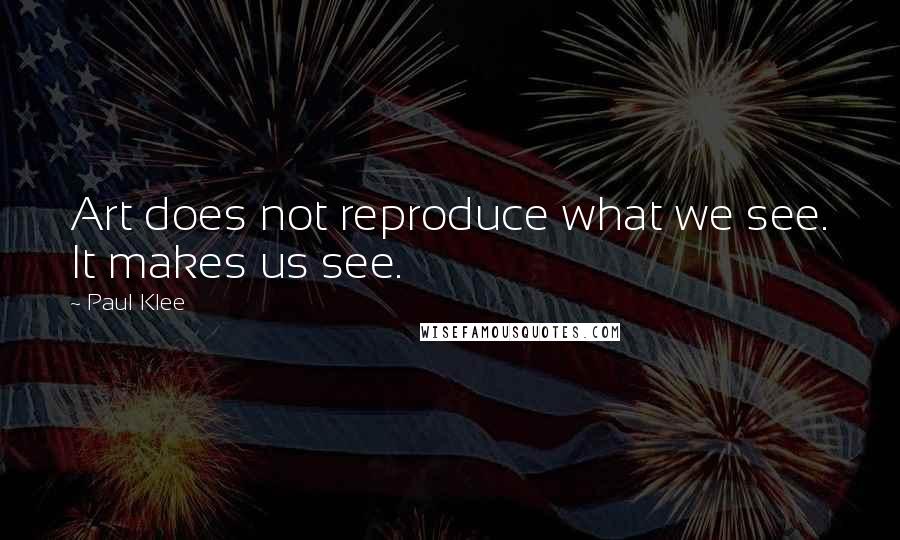 Paul Klee Quotes: Art does not reproduce what we see. It makes us see.