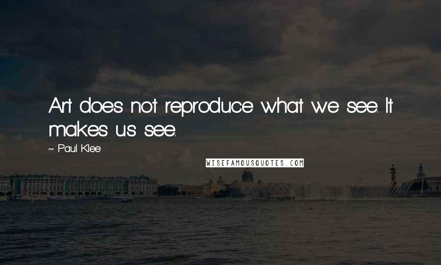 Paul Klee Quotes: Art does not reproduce what we see. It makes us see.