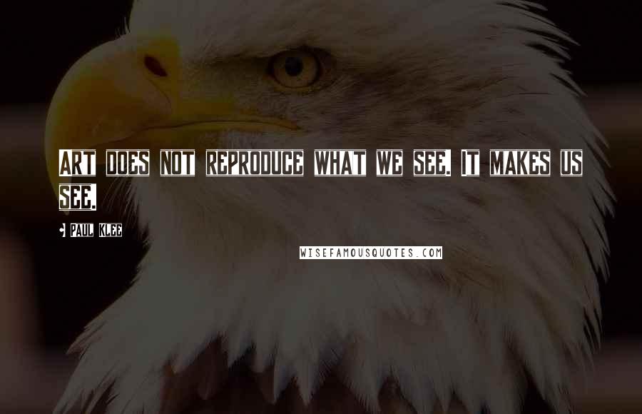 Paul Klee Quotes: Art does not reproduce what we see. It makes us see.
