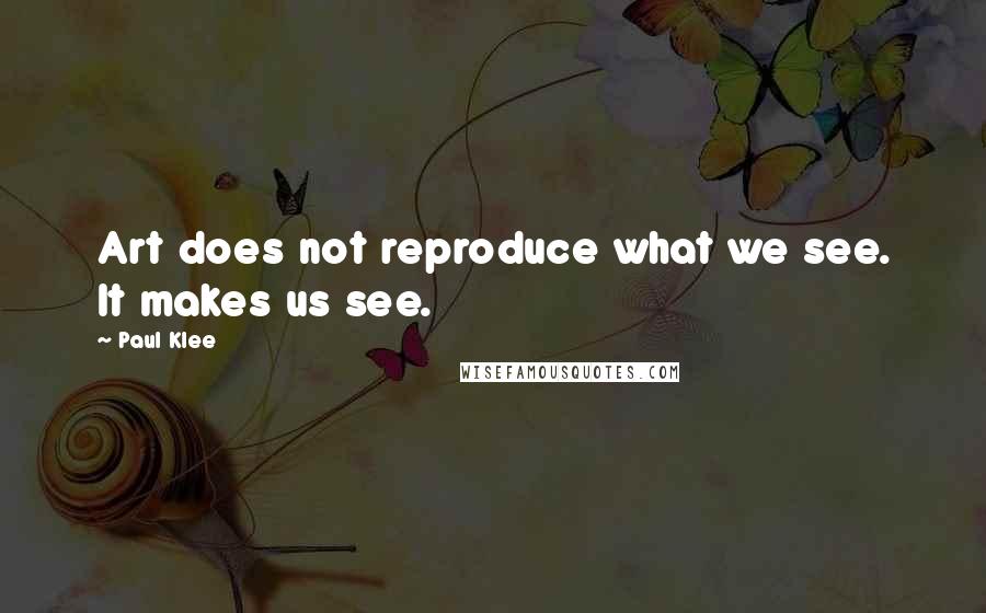 Paul Klee Quotes: Art does not reproduce what we see. It makes us see.