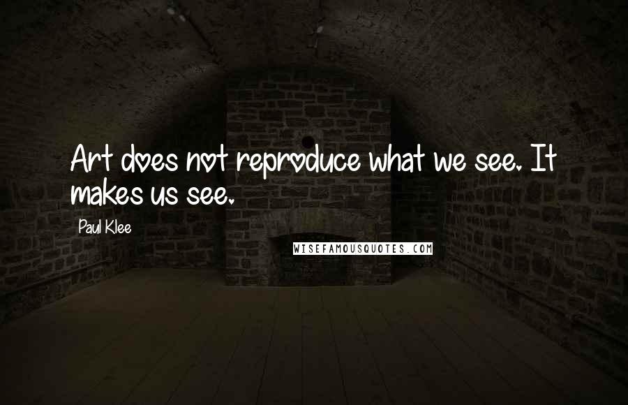 Paul Klee Quotes: Art does not reproduce what we see. It makes us see.