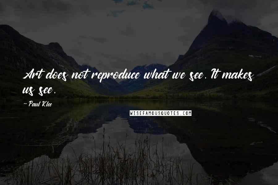 Paul Klee Quotes: Art does not reproduce what we see. It makes us see.