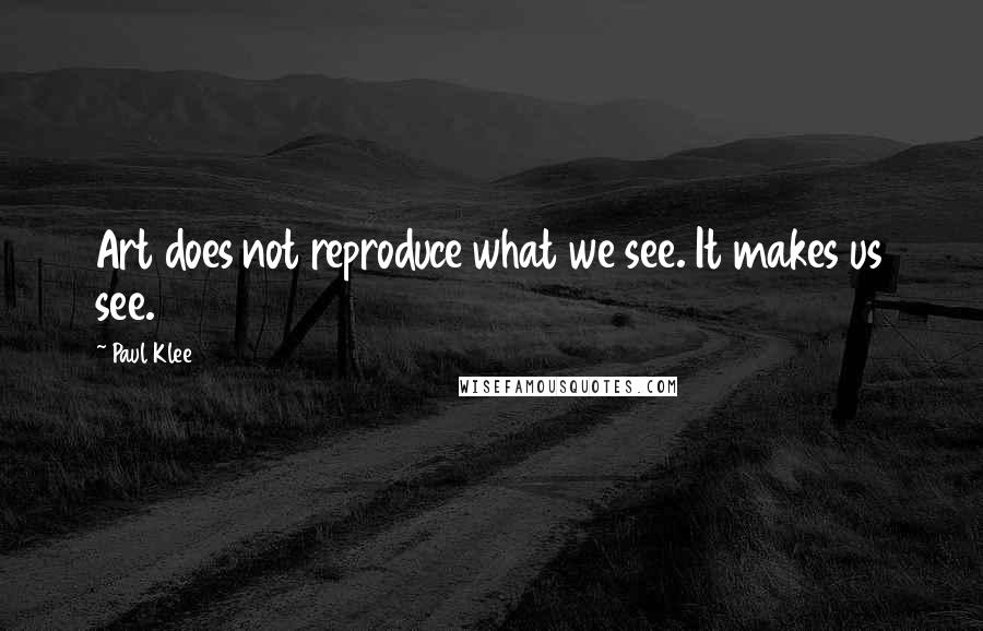 Paul Klee Quotes: Art does not reproduce what we see. It makes us see.