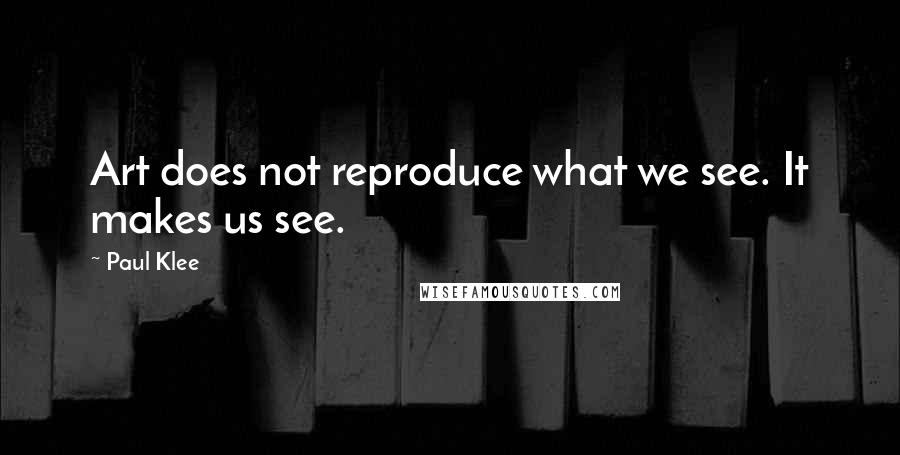 Paul Klee Quotes: Art does not reproduce what we see. It makes us see.