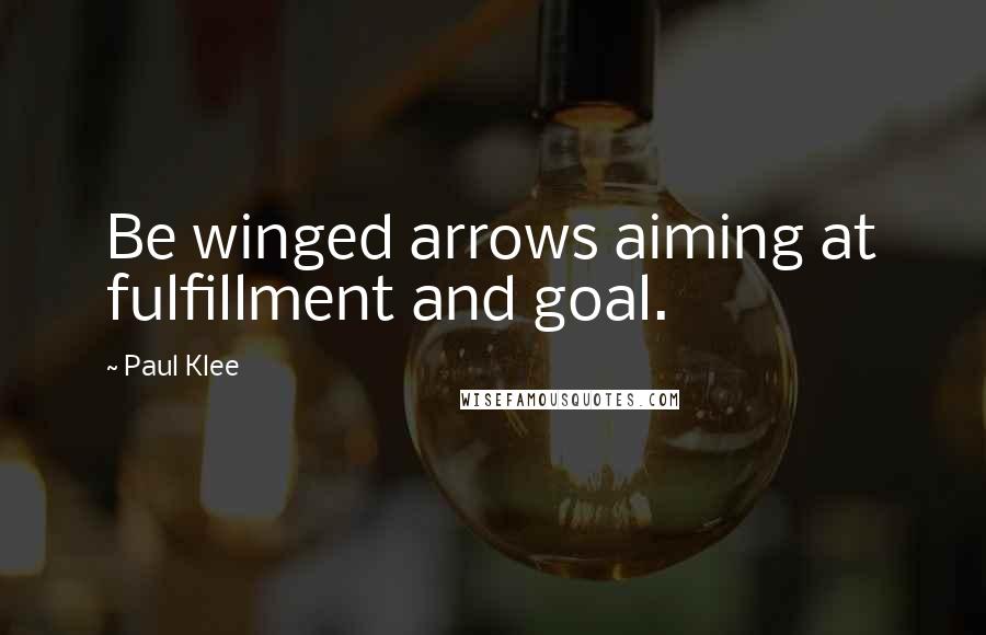 Paul Klee Quotes: Be winged arrows aiming at fulfillment and goal.