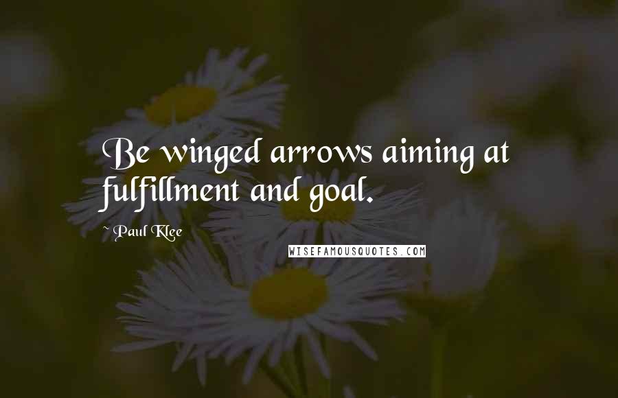 Paul Klee Quotes: Be winged arrows aiming at fulfillment and goal.