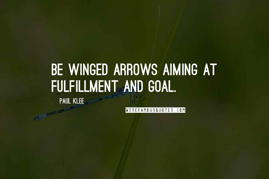 Paul Klee Quotes: Be winged arrows aiming at fulfillment and goal.