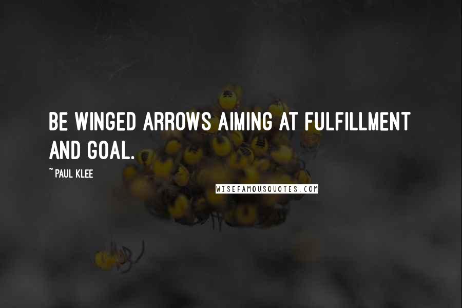 Paul Klee Quotes: Be winged arrows aiming at fulfillment and goal.