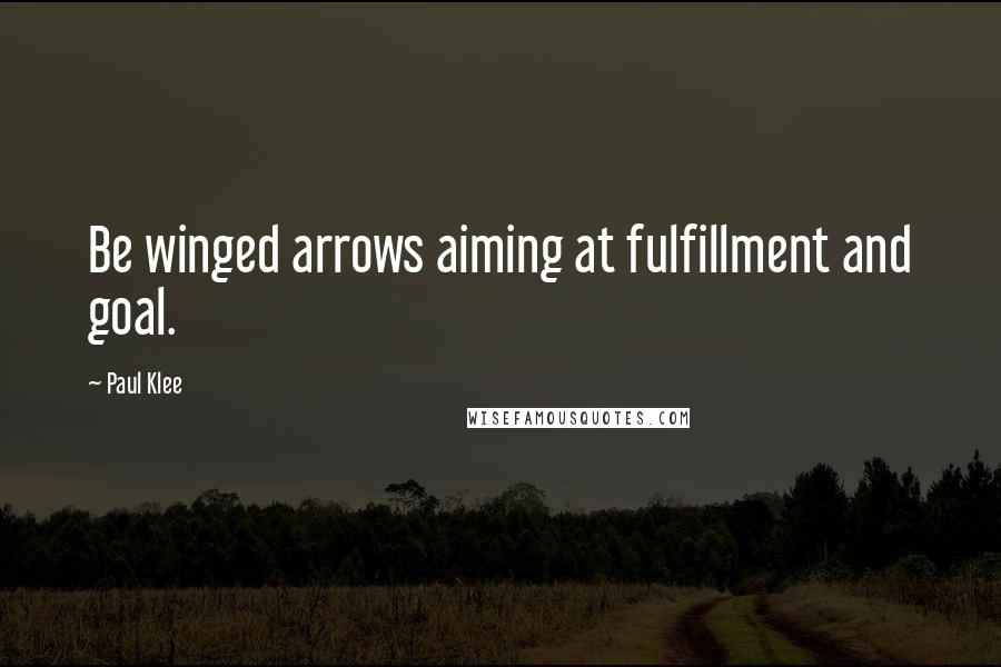 Paul Klee Quotes: Be winged arrows aiming at fulfillment and goal.