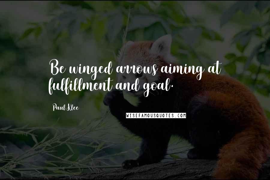 Paul Klee Quotes: Be winged arrows aiming at fulfillment and goal.