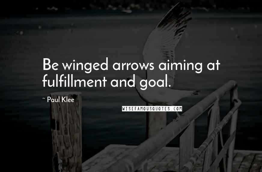 Paul Klee Quotes: Be winged arrows aiming at fulfillment and goal.