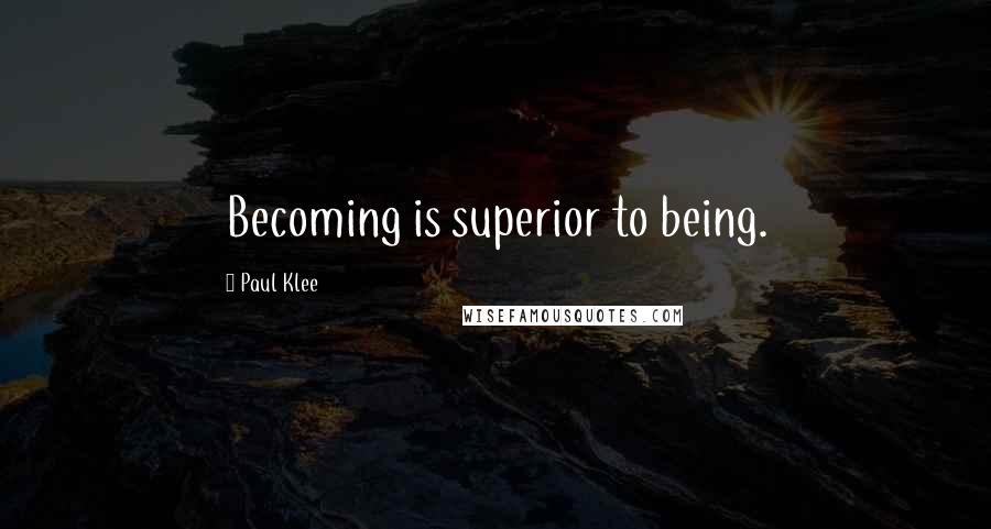 Paul Klee Quotes: Becoming is superior to being.