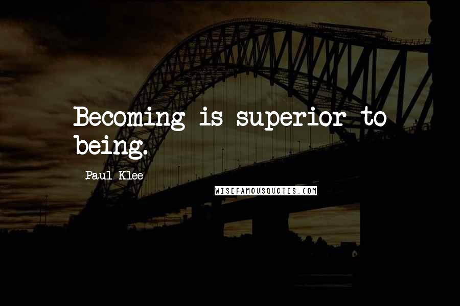 Paul Klee Quotes: Becoming is superior to being.