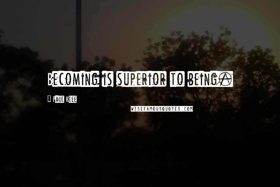 Paul Klee Quotes: Becoming is superior to being.