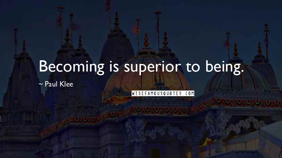 Paul Klee Quotes: Becoming is superior to being.