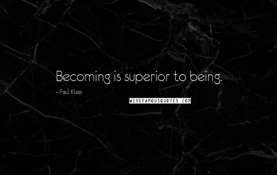 Paul Klee Quotes: Becoming is superior to being.