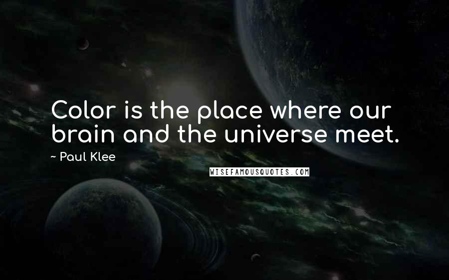 Paul Klee Quotes: Color is the place where our brain and the universe meet.