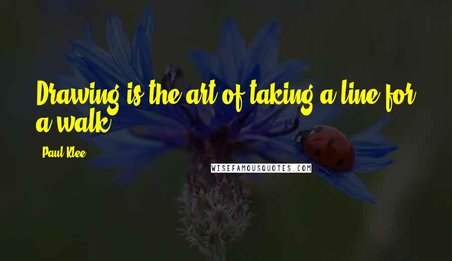Paul Klee Quotes: Drawing is the art of taking a line for a walk.
