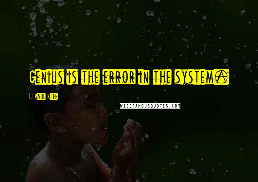 Paul Klee Quotes: Genius is the error in the system.