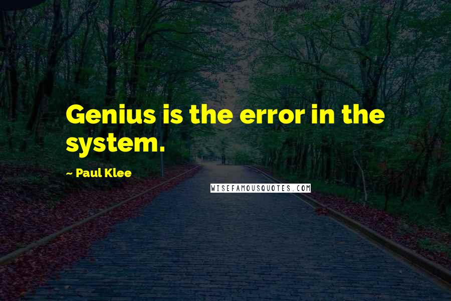 Paul Klee Quotes: Genius is the error in the system.