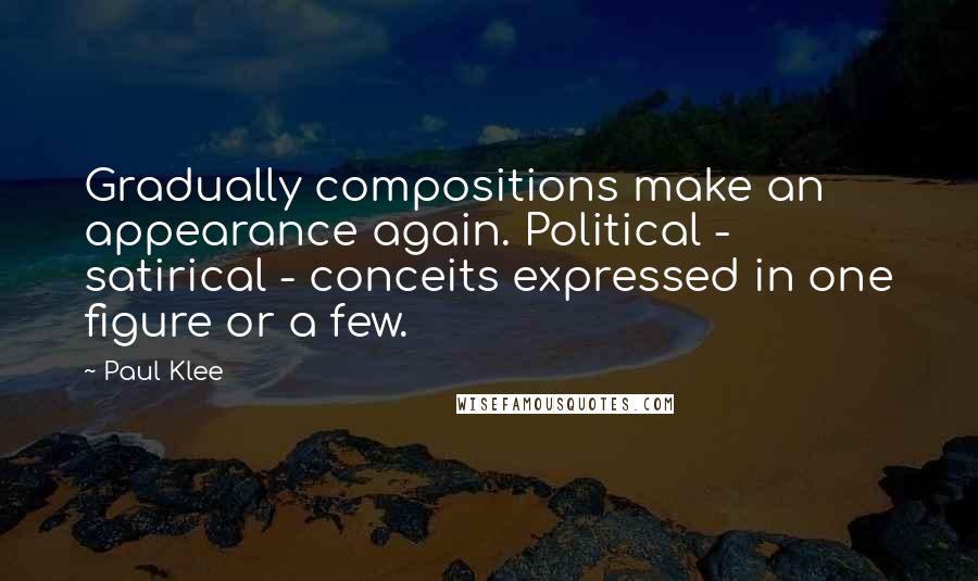 Paul Klee Quotes: Gradually compositions make an appearance again. Political - satirical - conceits expressed in one figure or a few.