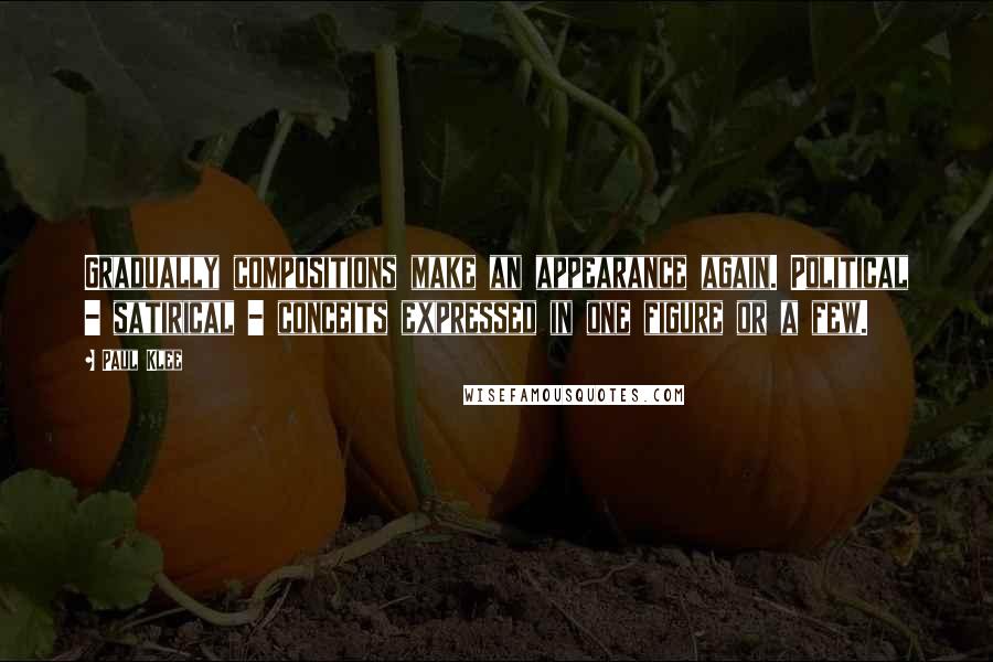 Paul Klee Quotes: Gradually compositions make an appearance again. Political - satirical - conceits expressed in one figure or a few.