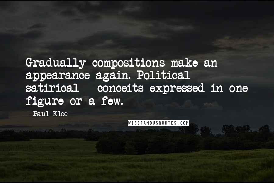 Paul Klee Quotes: Gradually compositions make an appearance again. Political - satirical - conceits expressed in one figure or a few.