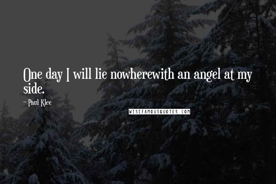 Paul Klee Quotes: One day I will lie nowherewith an angel at my side.