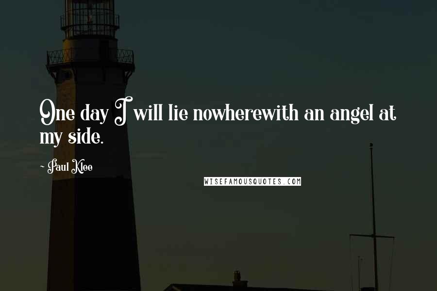 Paul Klee Quotes: One day I will lie nowherewith an angel at my side.