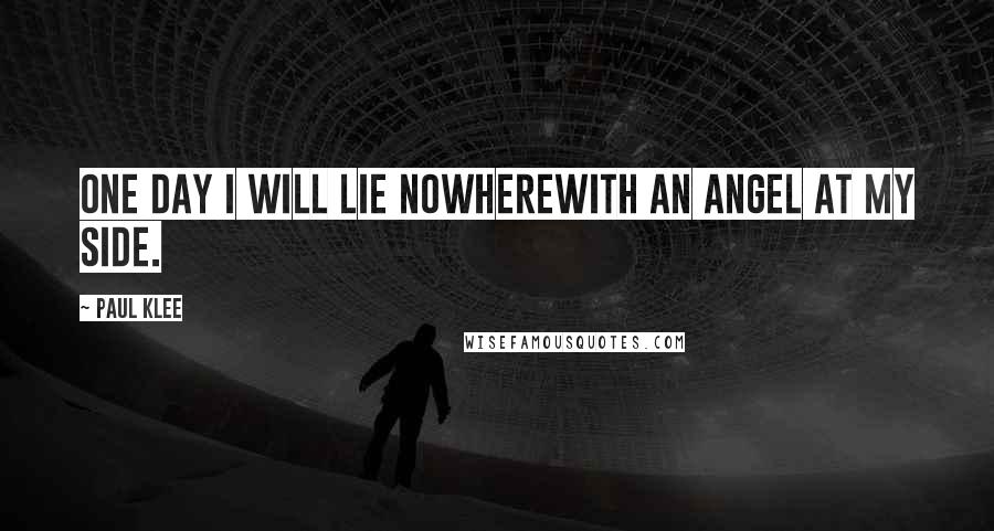 Paul Klee Quotes: One day I will lie nowherewith an angel at my side.