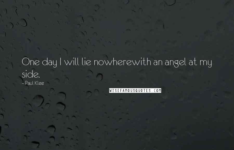 Paul Klee Quotes: One day I will lie nowherewith an angel at my side.