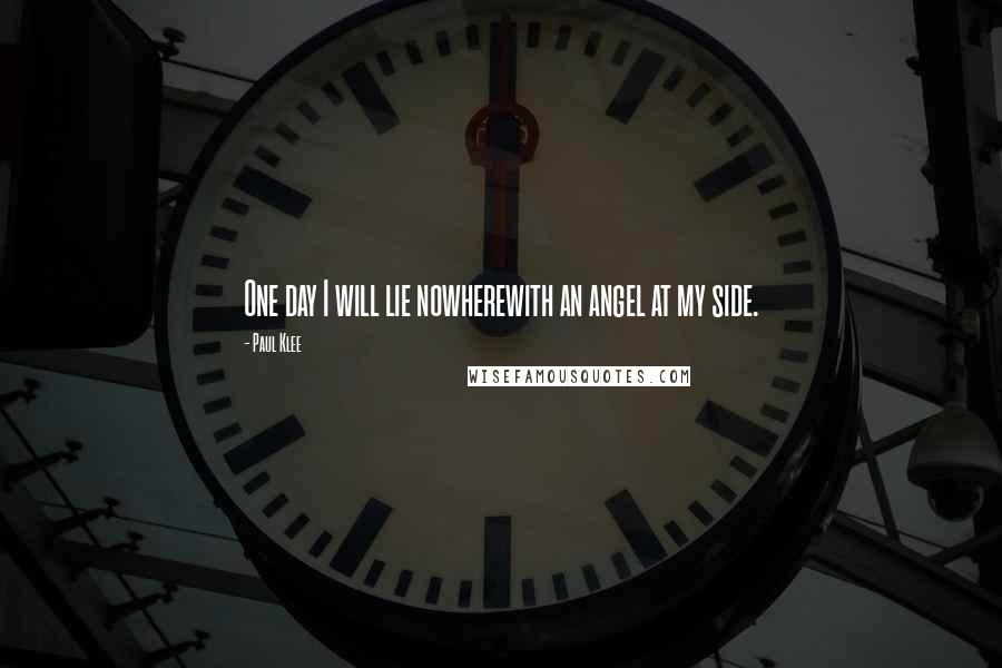 Paul Klee Quotes: One day I will lie nowherewith an angel at my side.