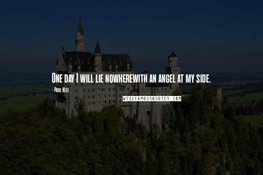 Paul Klee Quotes: One day I will lie nowherewith an angel at my side.