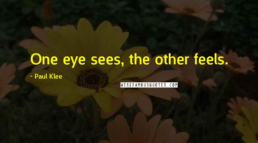 Paul Klee Quotes: One eye sees, the other feels.