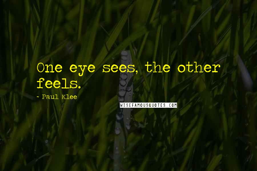 Paul Klee Quotes: One eye sees, the other feels.