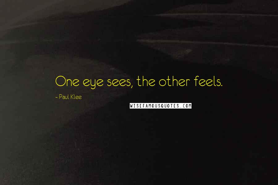 Paul Klee Quotes: One eye sees, the other feels.
